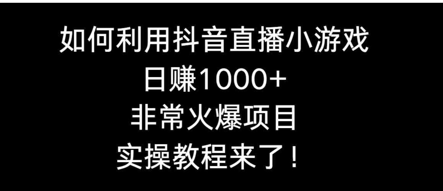 如何利用抖音直播小游戏日赚1000+，非常火爆项目，实操教程来了！-黑马创业网