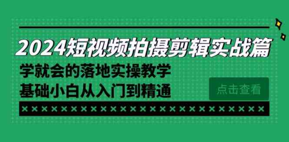 2024短视频拍摄剪辑实操篇，学就会的落地实操教学，基础小白从入门到精通-黑马创业网