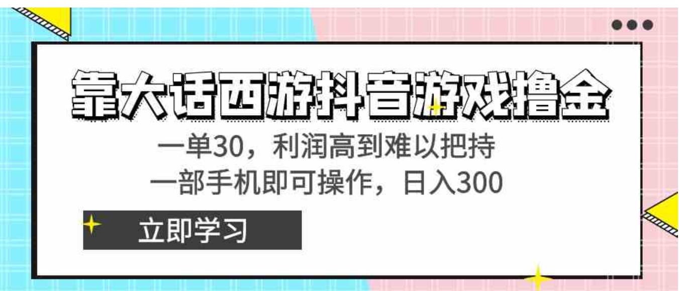 靠大话西游抖音游戏撸金，一单30，利润高到难以把持，一部手机即可操作…-黑马创业网