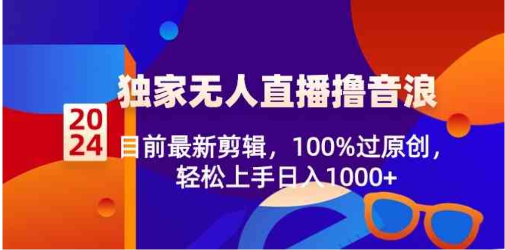 2024独家无人直播撸音浪，目前最新剪辑，100%过原创，轻松上手日入1000+-黑马创业网