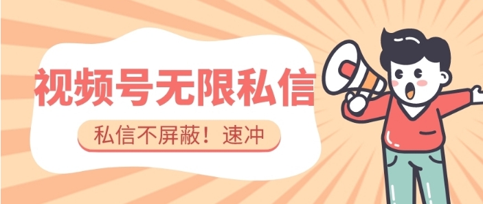 全球首发-视频号无限私信术-直接触达不屏蔽【揭秘】-黑马创业网