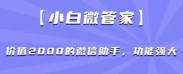 小白微管家】价值2000的微信助手，功能强大-黑马创业网