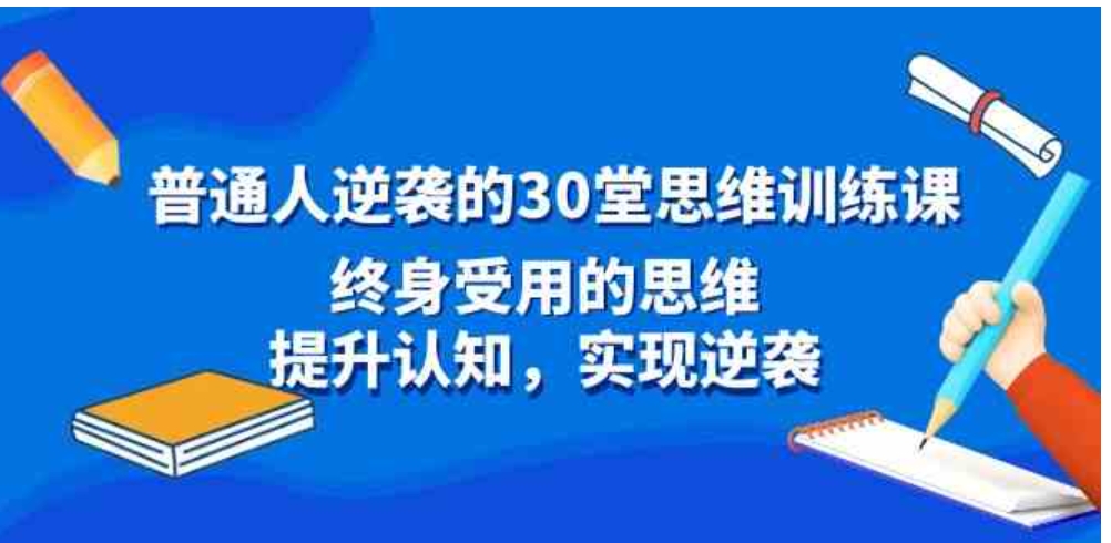 普通人逆袭的30堂思维训练课，终身受用的思维，提升认知，实现逆袭-黑马创业网