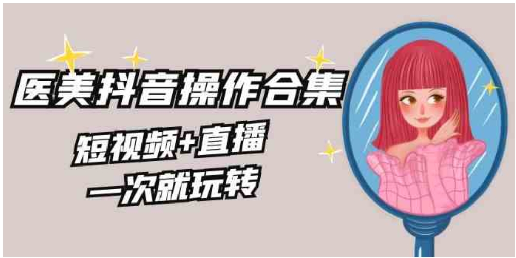 美业全干货·生美·医美抖音操作合集，短视频+直播，一次就玩转-黑马创业网