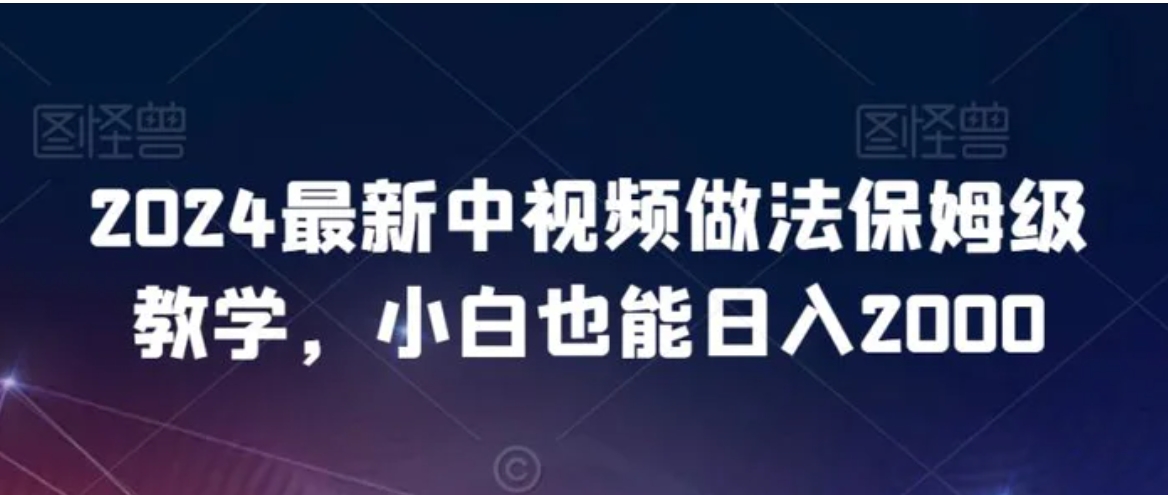 2024最新中视频做法保姆级教学，小白也能日入2000-黑马创业网