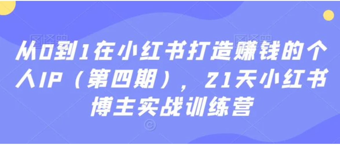 从0到1在小红书打造赚钱的个人IP，21天小红书博主实战训练营-黑马创业网