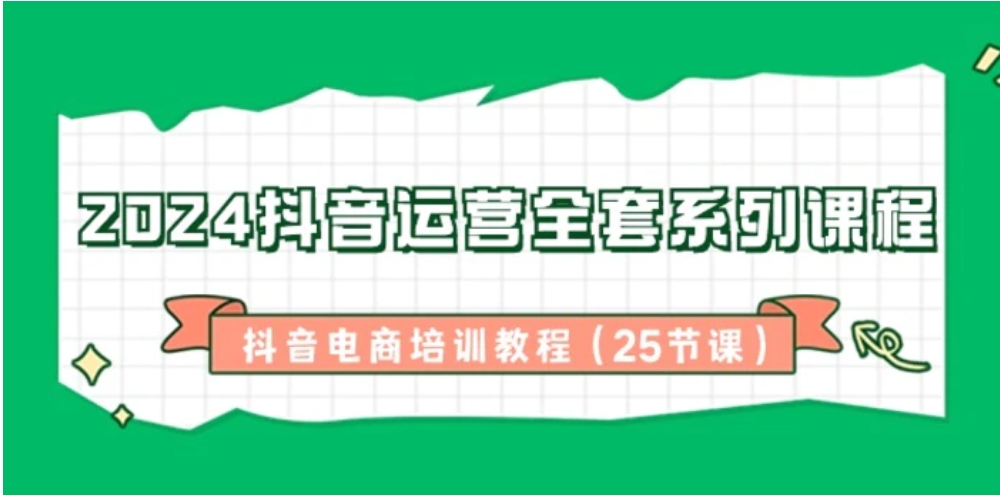 2024抖音运营全套系列课程，抖音电商培训教程-黑马创业网