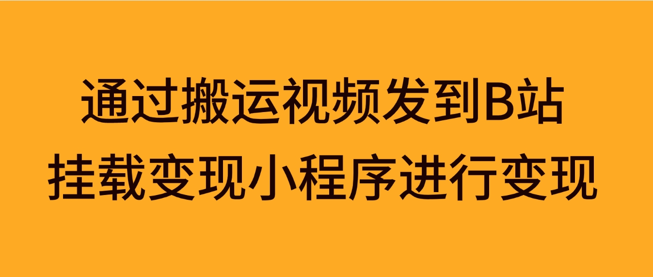 通过搬运视频发到B站，挂载变现小程序进行变现-黑马创业网