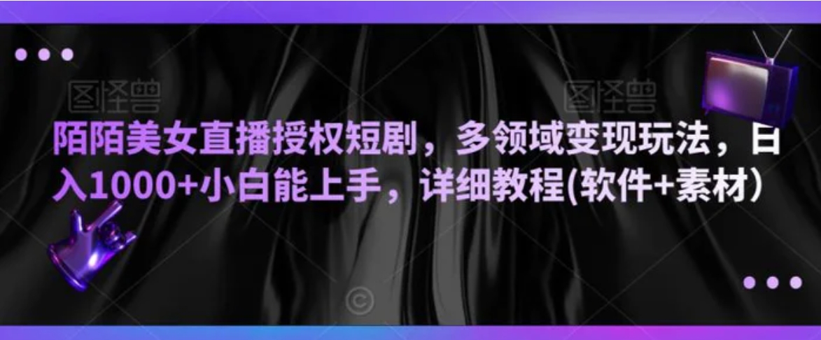 陌陌美女直播授权短剧，多领域变现玩法，日入1000+小白能上手，详细教程(软件+素材）-黑马创业网