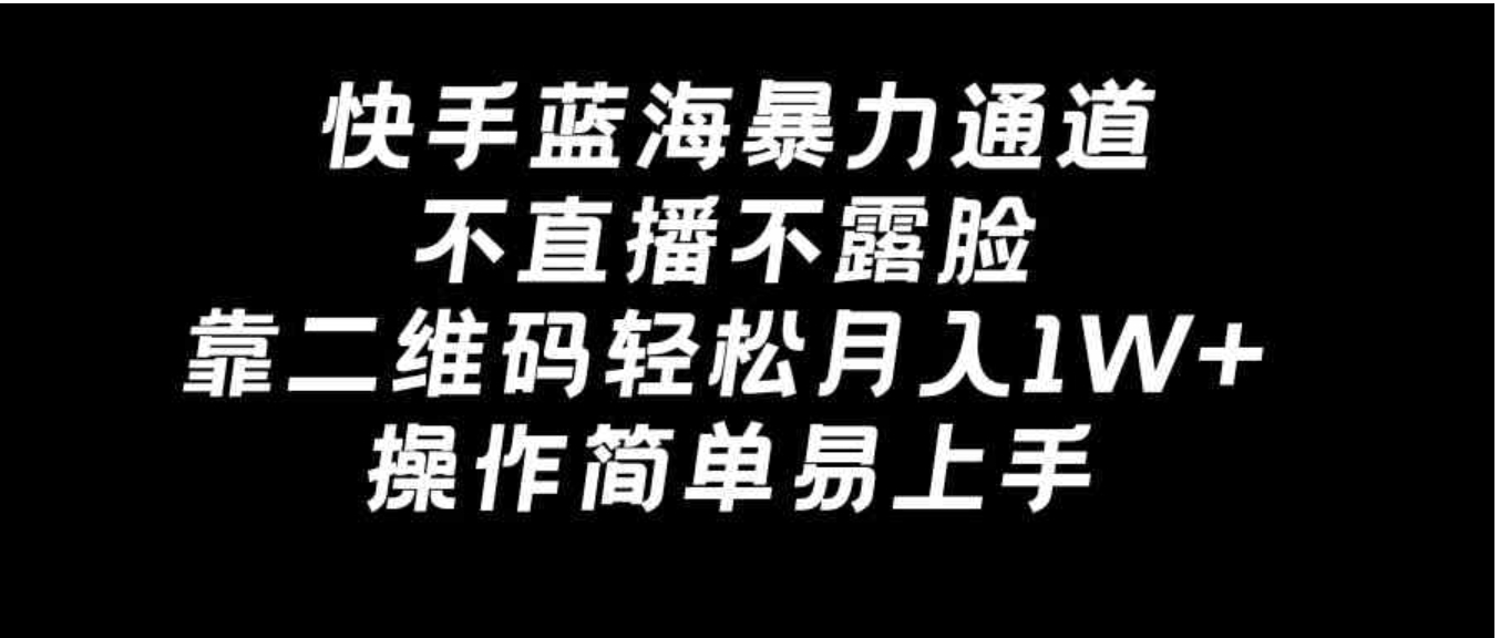快手蓝海暴力通道，不直播不露脸，靠二维码轻松月入1W+，操作简单易上手-黑马创业网