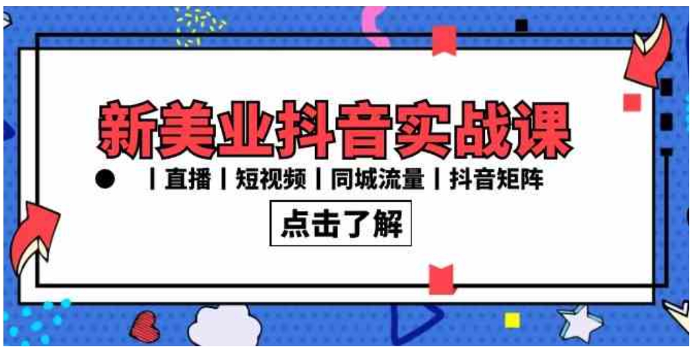 新美业抖音实战课丨直播丨短视频丨同城流量丨抖音矩阵-黑马创业网
