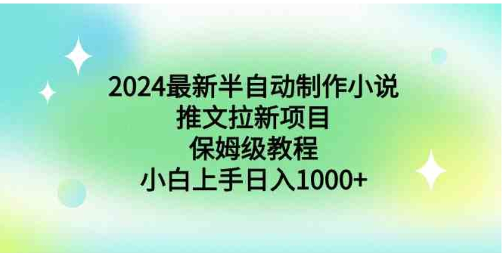 2024最新半自动制作小说推文拉新项目，保姆级教程，小白上手日入1000+-黑马创业网