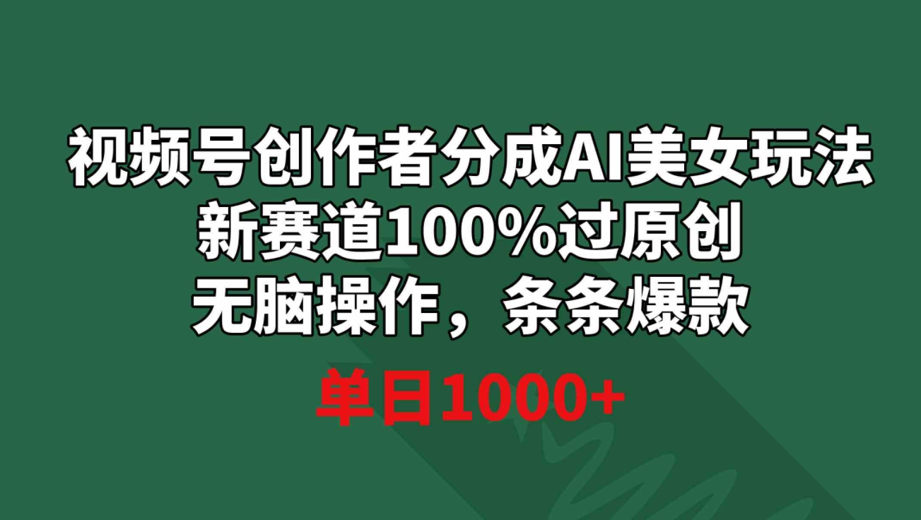 视频号创作者分成AI美女玩法 新赛道100%过原创无脑操作 条条爆款 单日1000+-黑马创业网