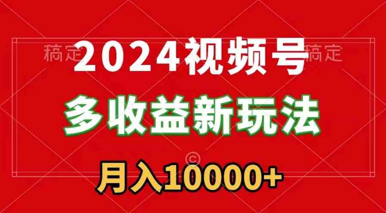 2024视频号多收益新玩法，每天5分钟，月入1w+，新手小白都能简单上手-黑马创业网