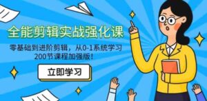 全能剪辑实战强化课-零基础到进阶剪辑，从0-1系统学习，200节课程加强版！-黑马创业网