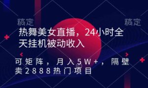 （9044期）热舞美女直播，24小时全天挂机被动收入，可矩阵月入5W+隔壁卖2888热门项目-黑马创业网