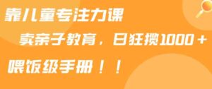 （9050期）靠儿童专注力课程售卖亲子育儿课程，日暴力狂揽1000+，喂饭手册分享-黑马创业网