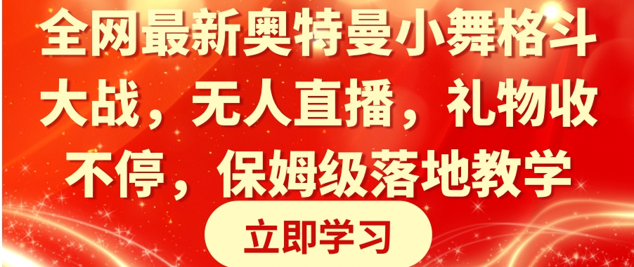 全网最新奥特曼小舞格斗大战，无人直播，礼物收不停，保姆级落地教学-黑马创业网
