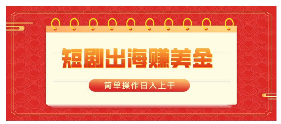 短剧出海赚美金，简单操作日入上千-黑马创业网