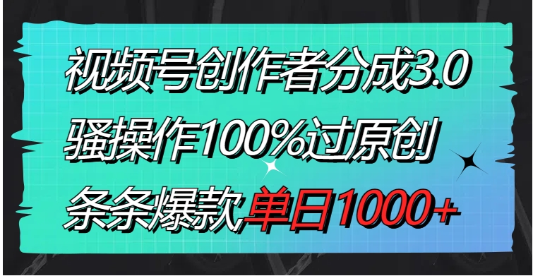 视频号创作者分成3.0玩法，骚操作100%过原创，条条爆款，单日1000+-黑马创业网