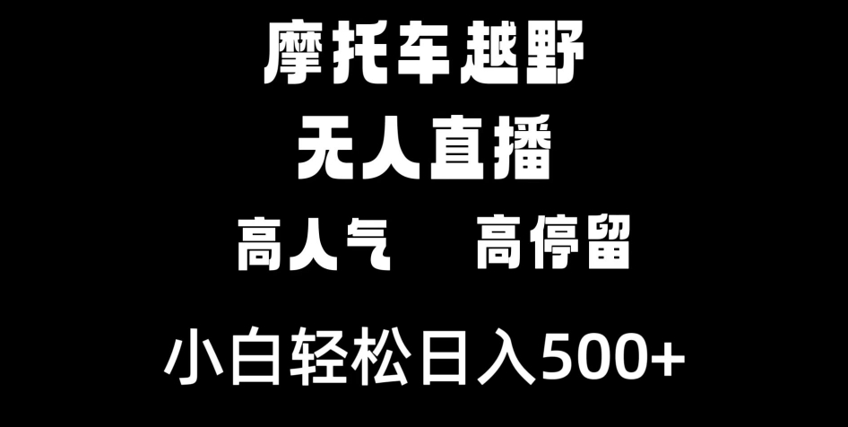 摩托车越野无人直播，高人气高停留，下白轻松日入500+-黑马创业网