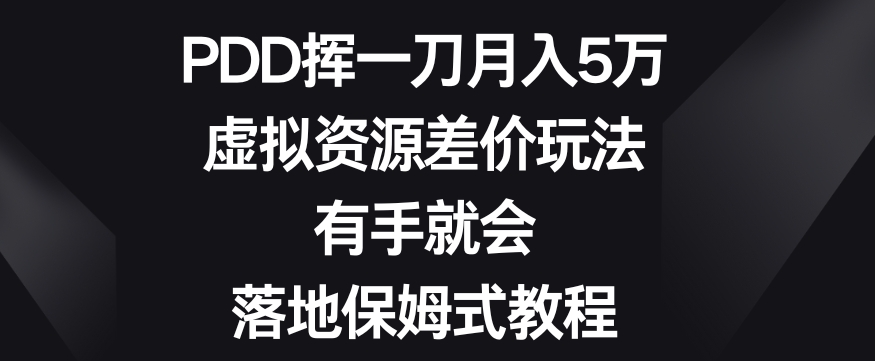 PDD挥一刀月入5万，虚拟资源差价玩法，有手就会，落地保姆式教程-黑马创业网