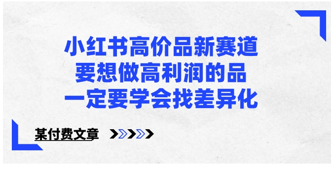 小红书高价品新赛道，要想做高利润的品，一定要学会找差异化【某付费文章】-黑马创业网