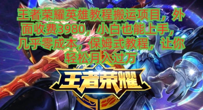 王者荣耀英雄教程搬运项目，外面收费3980，小白也能上手，几乎零成本，保姆式教程，让你轻松月入过万-黑马创业网