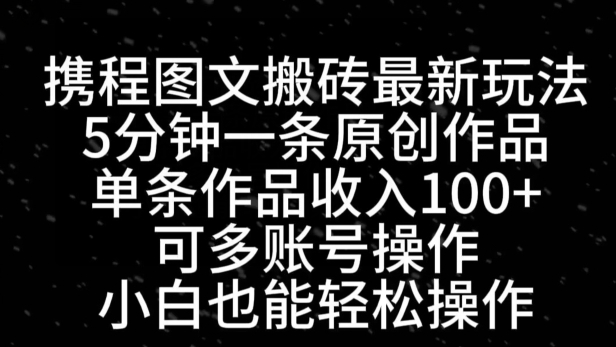携程图文搬砖最新玩法，5分钟一条原创作品，单条作品收入100+-黑马创业网