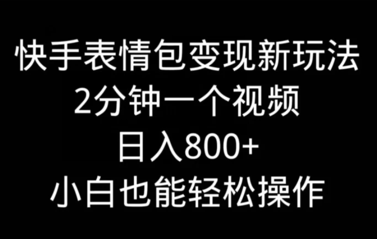 快手表情包变现新玩法，2分钟一个视频，日入800+，小白也能做-黑马创业网