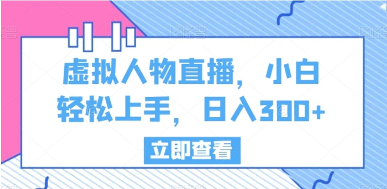 虚拟人物直播，小白轻松上手，日入300+【揭秘】-黑马创业网
