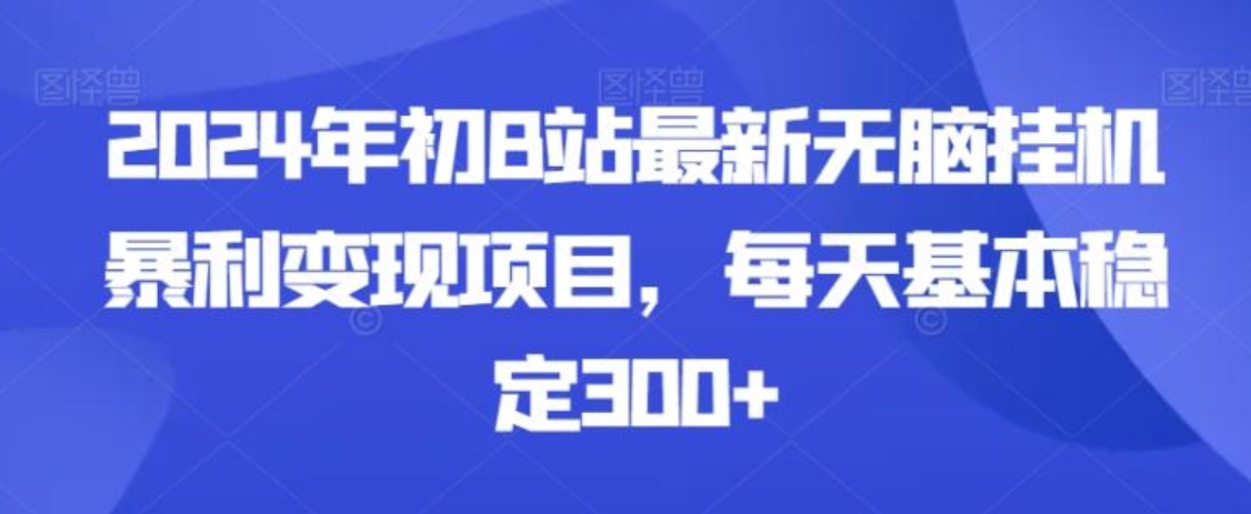 2024年初B站最新无脑挂机暴利变现项目，每天基本稳定300+-黑马创业网