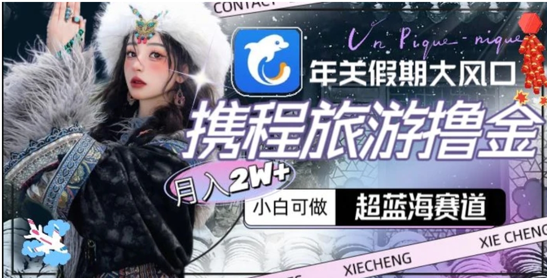 年关假期大风口，携程旅游撸金，超蓝海赛道,月入2w+【揭秘】-黑马创业网