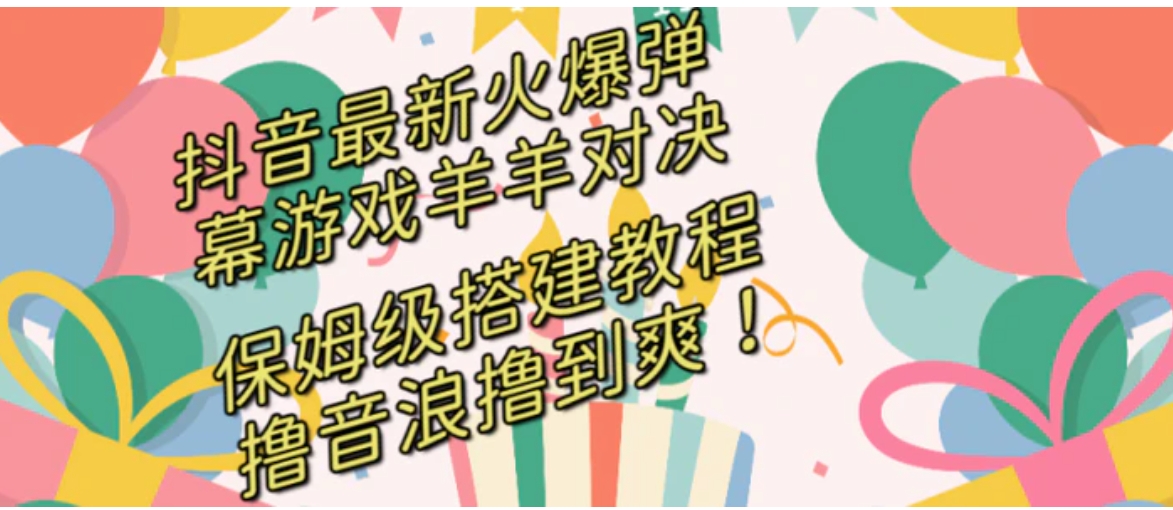 抖音最新火爆弹幕游戏羊羊对决，保姆级搭建开播教程，撸音浪直接撸到爽！-黑马创业网