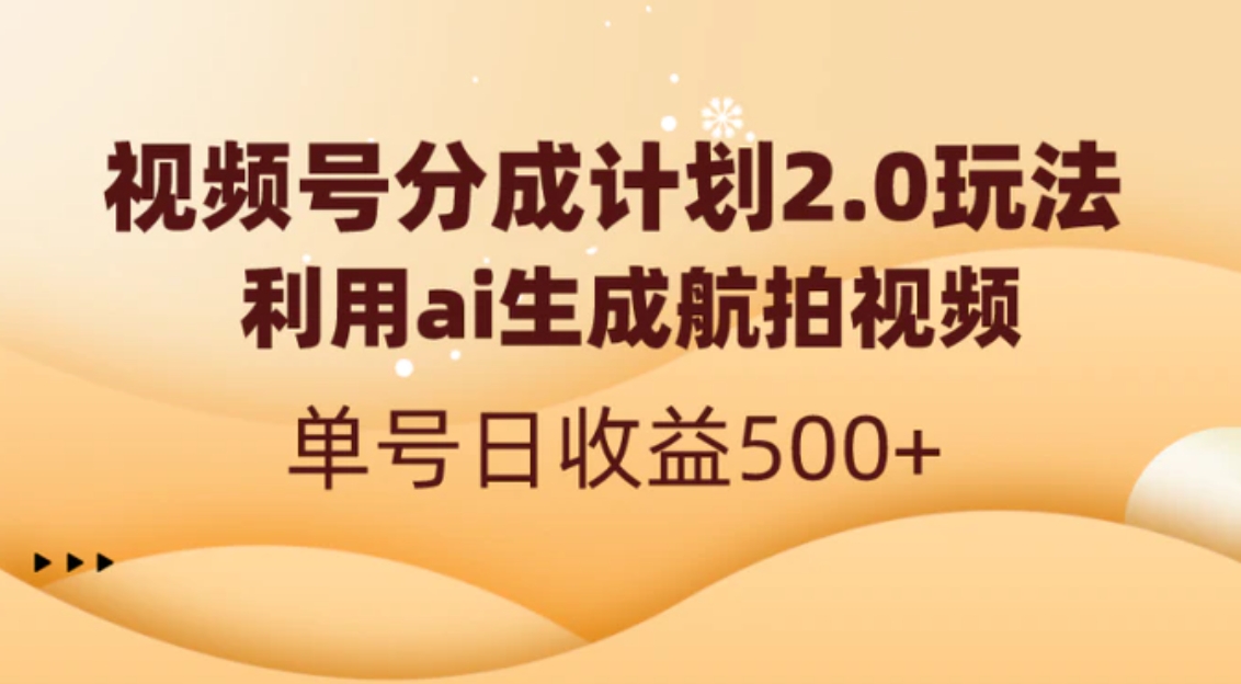视频号分成计划2.0，利用ai生成航拍视频，单号日收益500+-黑马创业网