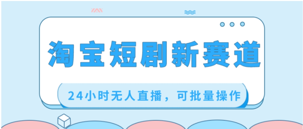 淘宝短剧新赛道，24小时无人直播，可批量操作-黑马创业网