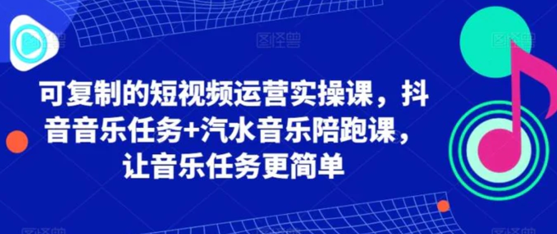 可复制的短视频运营实操课，抖音音乐任务+汽水音乐陪跑课，让音乐任务更简单-黑马创业网