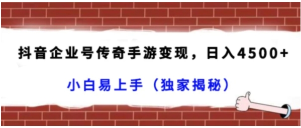 抖音企业号传奇手游变现，日入4500+，小白易上手-黑马创业网