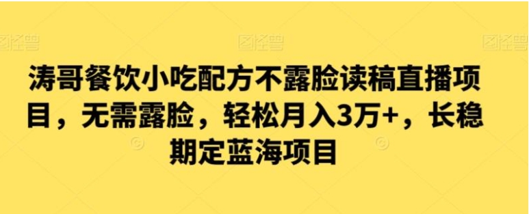 涛哥餐饮小吃配方不露脸读稿直播项目，无‮露需‬脸，‮松轻‬月入3万+，​长‮稳期‬定‮海蓝‬项目-黑马创业网