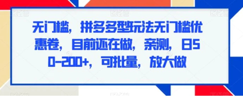 无门槛，拼多多型玩法无门槛优惠卷，目前还在做，亲测，日50-200+，可批量，放大做-黑马创业网