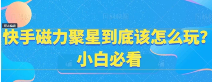 快手磁力聚星到底该怎么玩？小白必看-黑马创业网