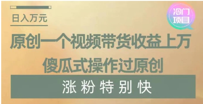 原创一个视频带货收益上万，傻瓜式操作过原创，几分钟做一个视频涨粉特别快【揭秘】-黑马创业网