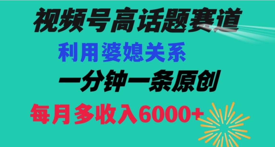 视频号流量赛道{婆媳关系}玩法话题高播放恐怖一分钟一条每月额外收入6000+【揭秘】-黑马创业网