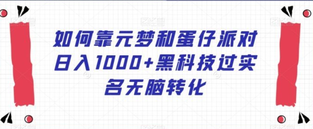 如何靠元梦和蛋仔派对日入1000+黑科技过实名无脑转化【揭秘】-黑马创业网