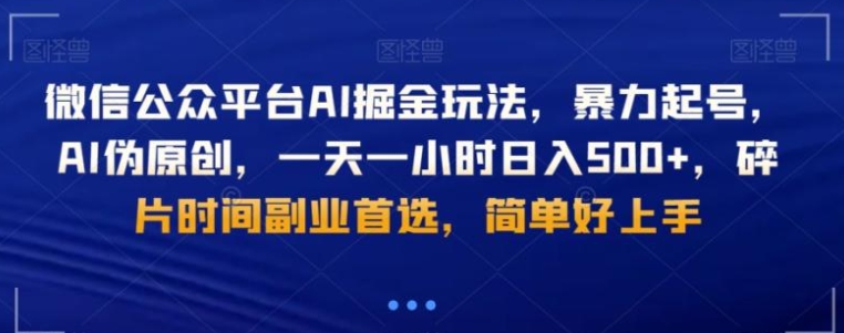 微信公众平台AI掘金玩法，暴力起号，AI伪原创，一天一小时日入500+，碎片时间副业首选，简单好上手-黑马创业网
