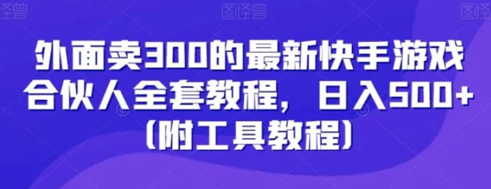 外面卖300的最新快手游戏合伙人全套教程，日入500+-黑马创业网