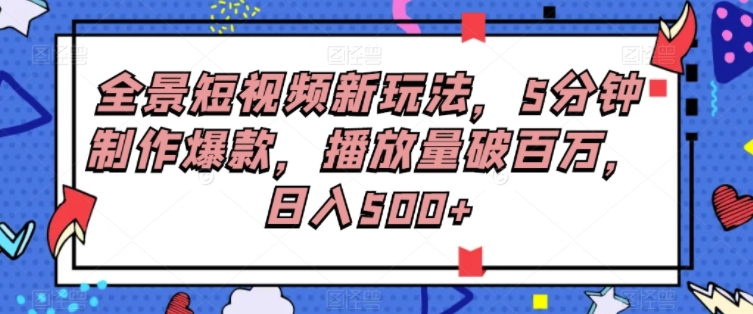 全景短视频新玩法，5分钟制作爆款，播放量破百万，日入500+-黑马创业网