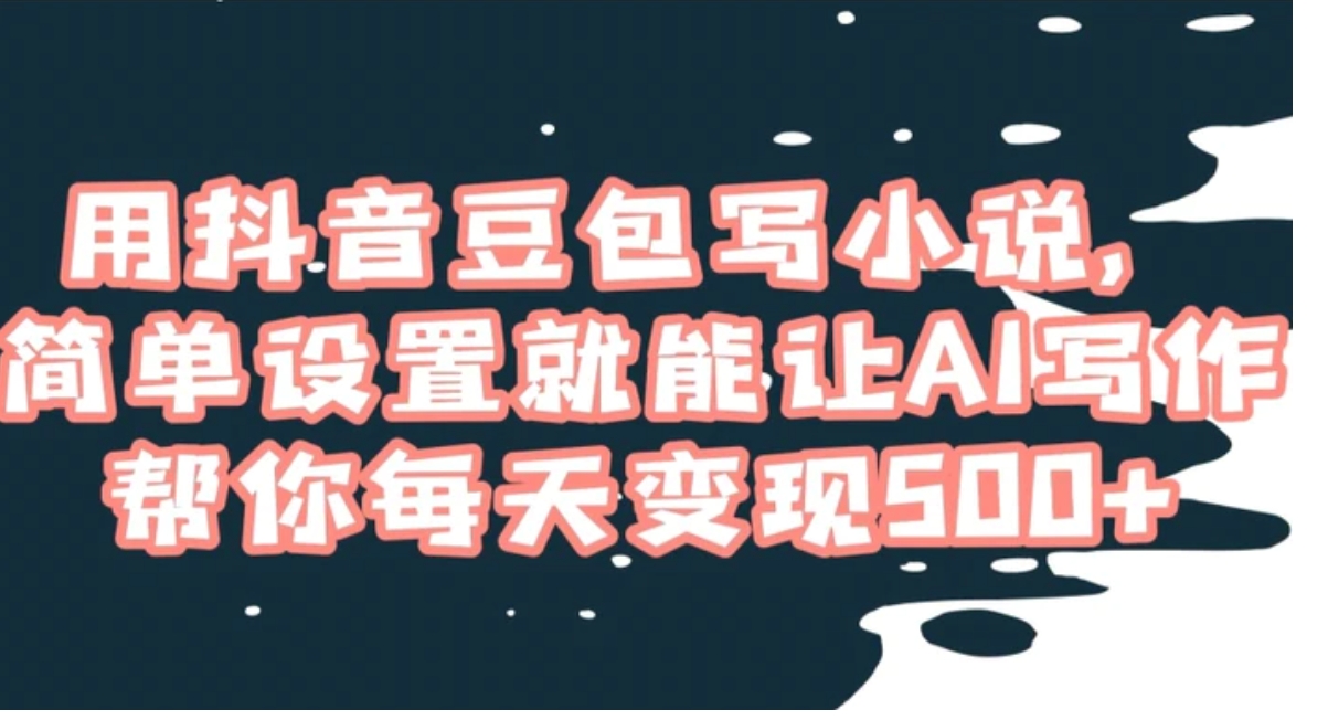 用抖音豆包写小说，简单设置就能让AI写作帮你每天变现500+【揭秘】-黑马创业网