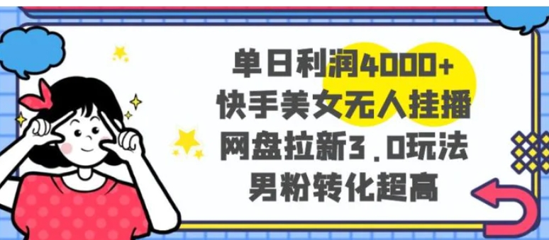 单日利润4000+快手美女无人挂播，网盘拉新3.0玩法，男粉转化超高-黑马创业网