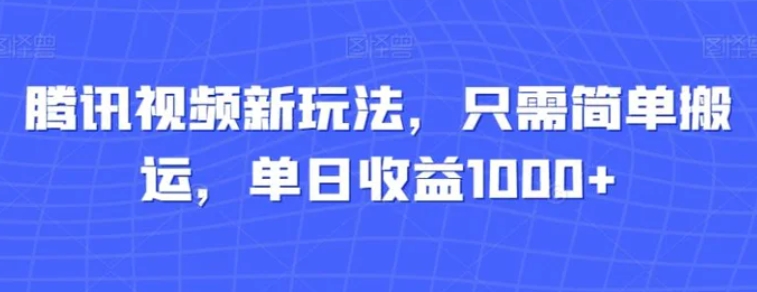 腾讯视频新玩法，只需简单搬运，单日收益1000+-黑马创业网